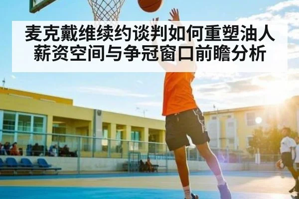 麦克戴维续约谈判如何重塑油人薪资空间与争冠窗口前瞻分析
